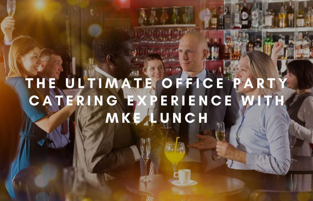 The Ultimate Office Party Catering Experience with MKE Lunch